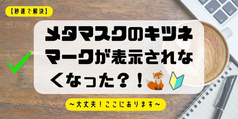 【秒速で解決】メタマスクのキツネマークが表示されなくなった？